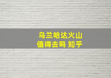 乌兰哈达火山值得去吗 知乎